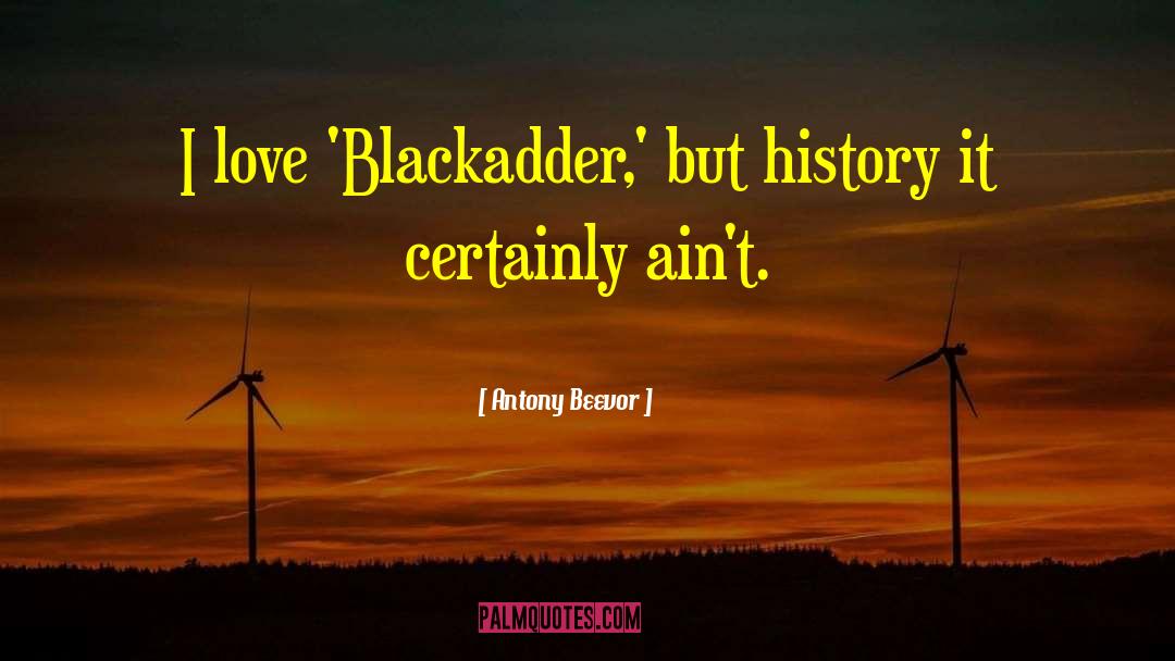 Antony Beevor Quotes: I love 'Blackadder,' but history