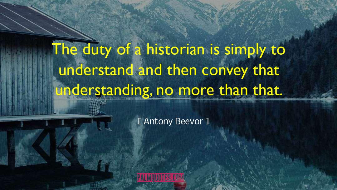 Antony Beevor Quotes: The duty of a historian