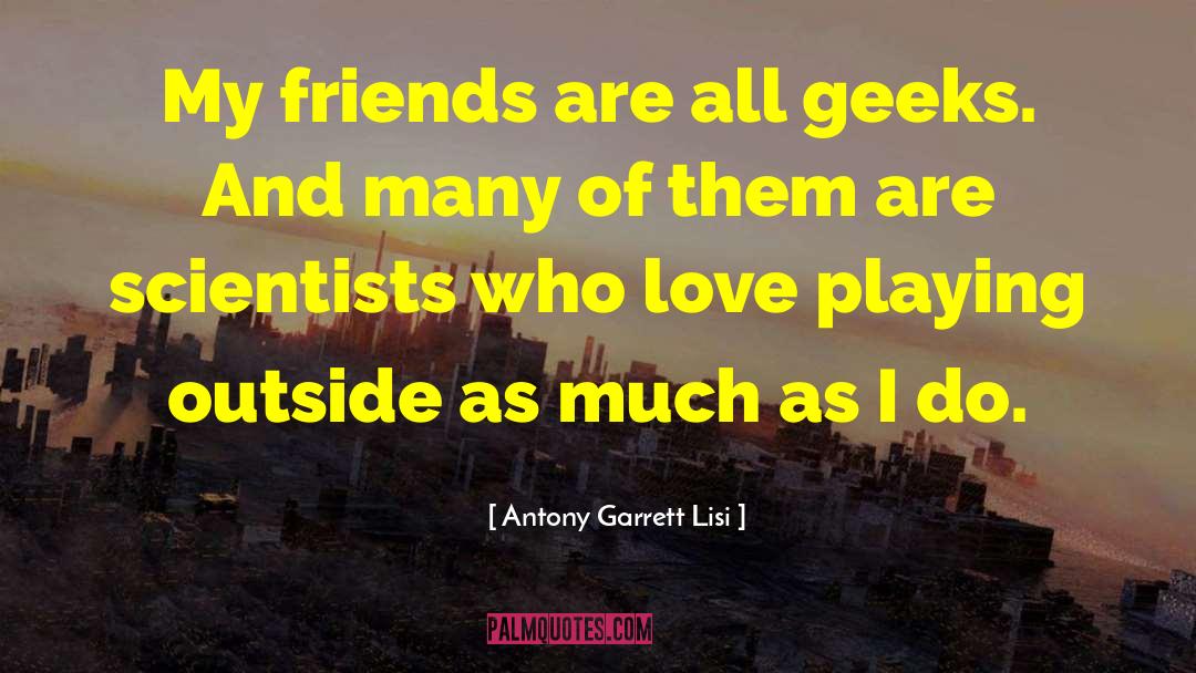 Antony Garrett Lisi Quotes: My friends are all geeks.