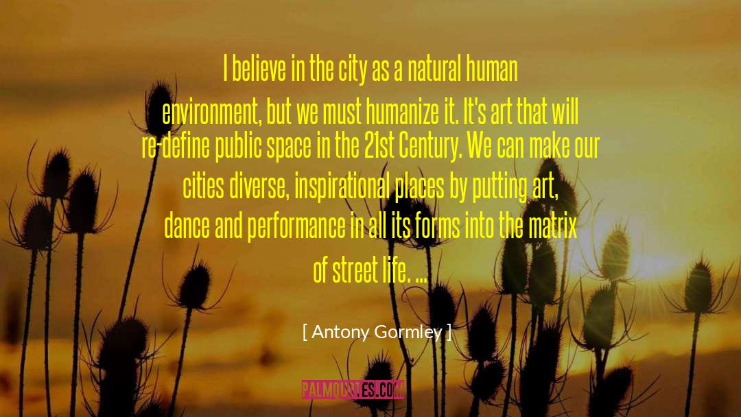 Antony Gormley Quotes: I believe in the city