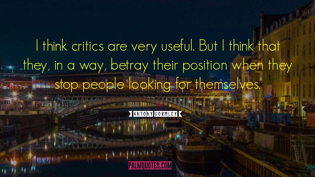 Antony Gormley Quotes: I think critics are very