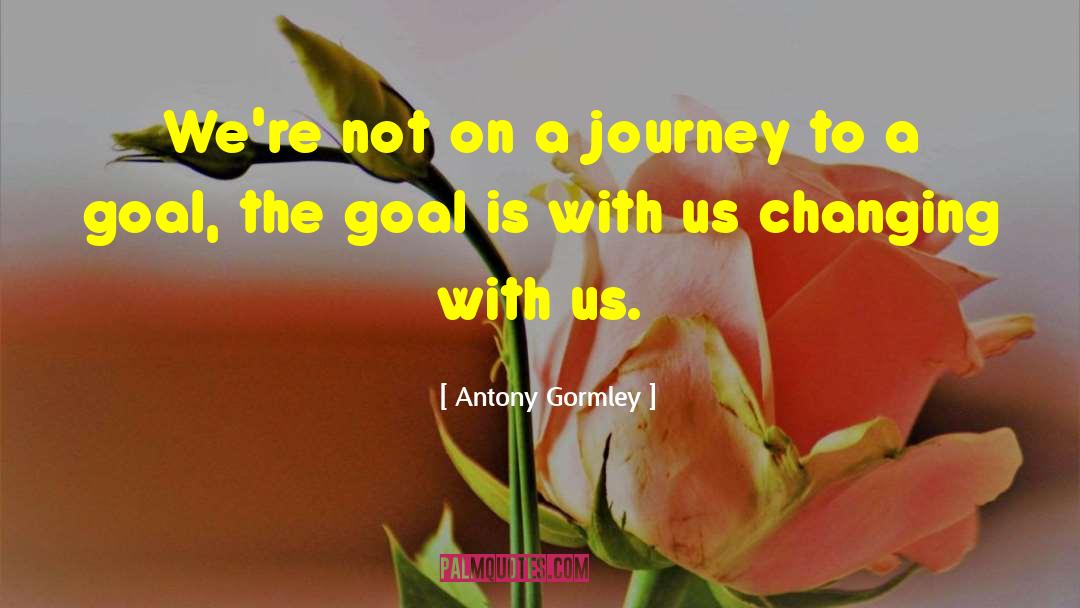 Antony Gormley Quotes: We're not on a journey