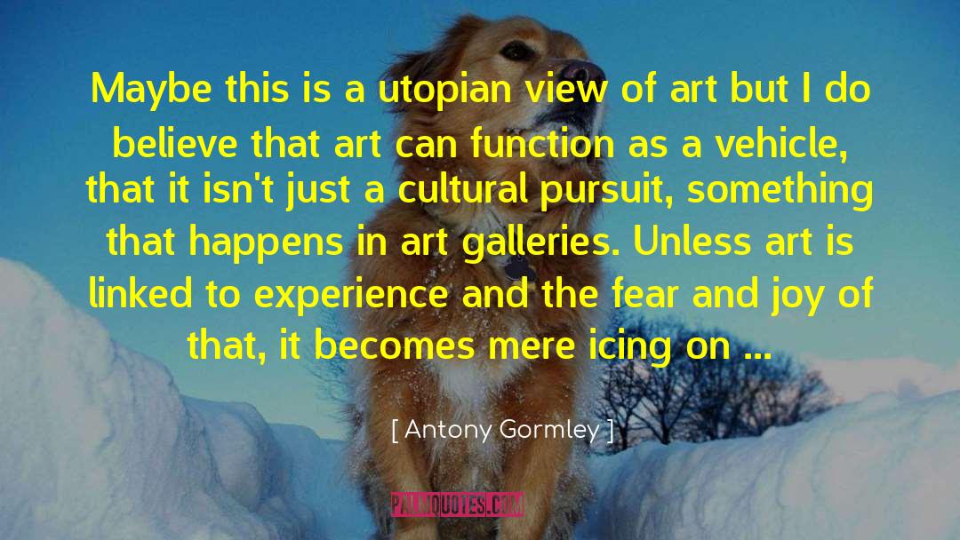 Antony Gormley Quotes: Maybe this is a utopian