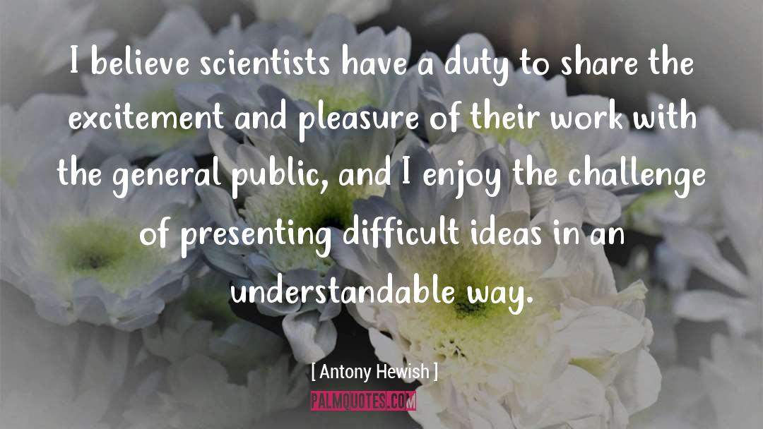 Antony Hewish Quotes: I believe scientists have a