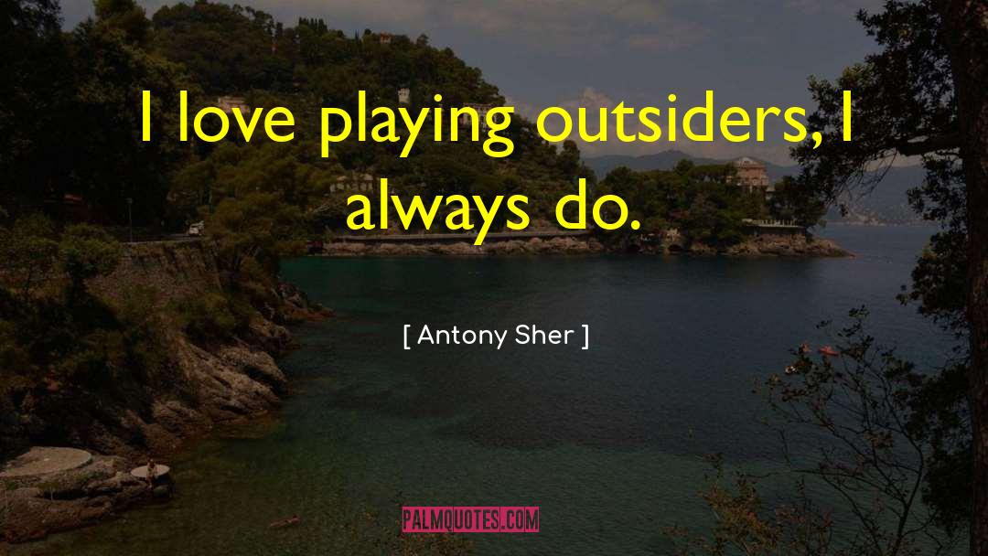 Antony Sher Quotes: I love playing outsiders, I