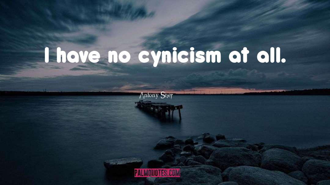 Antony Sher Quotes: I have no cynicism at
