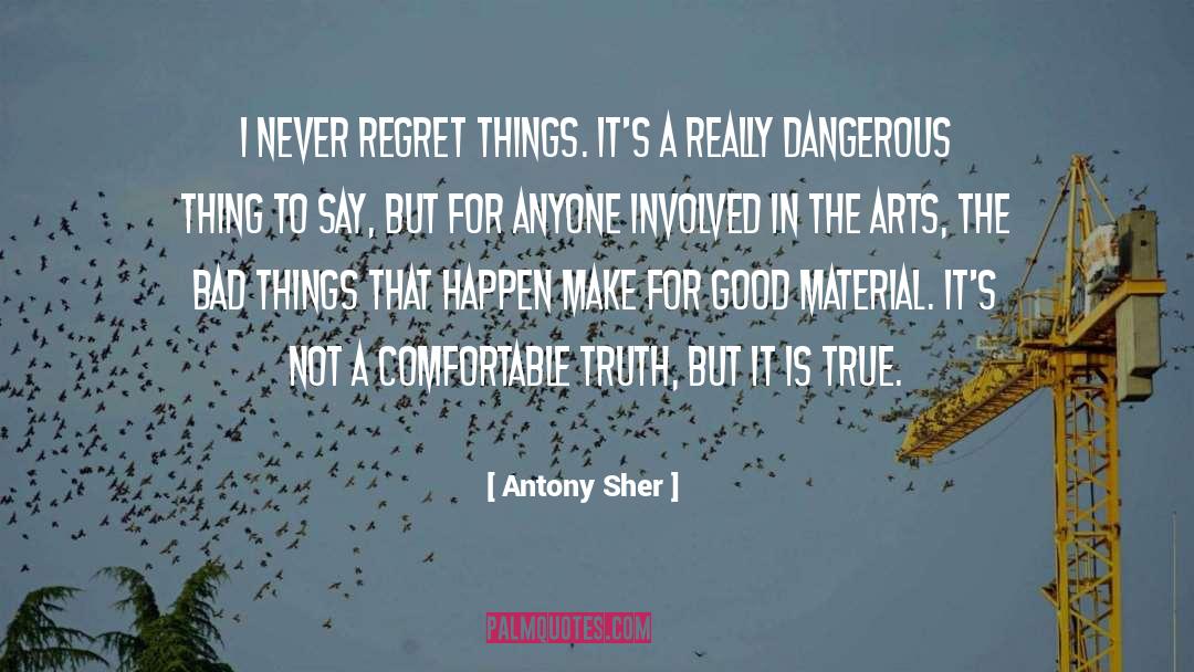 Antony Sher Quotes: I never regret things. It's