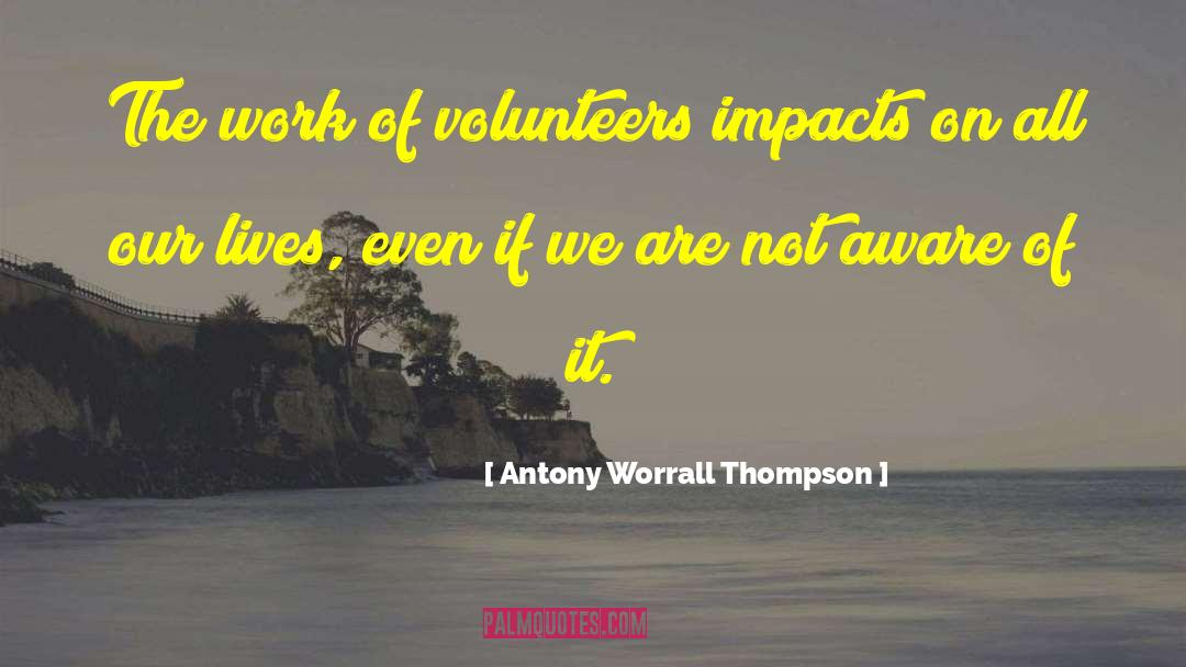 Antony Worrall Thompson Quotes: The work of volunteers impacts