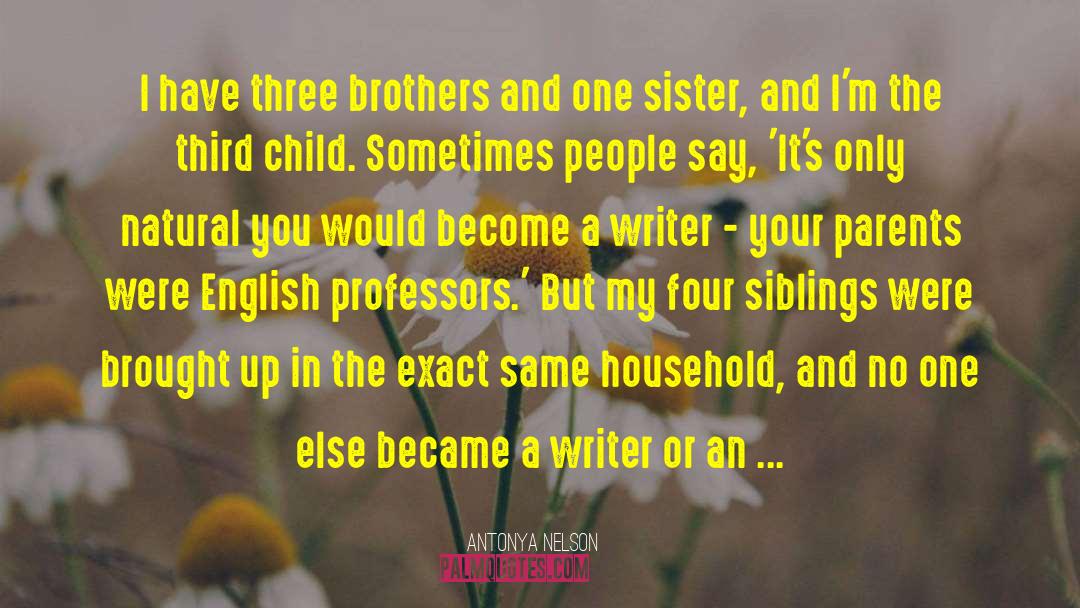 Antonya Nelson Quotes: I have three brothers and