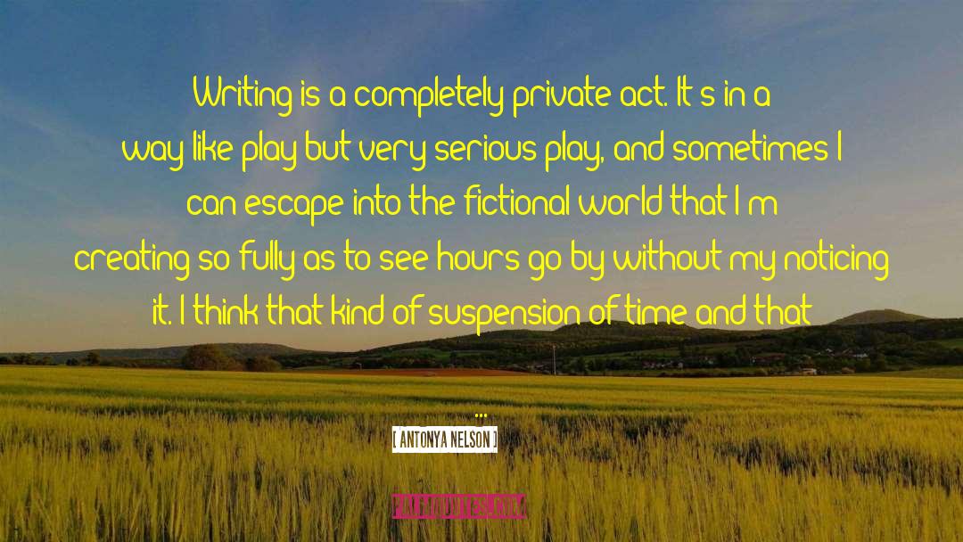 Antonya Nelson Quotes: Writing is a completely private