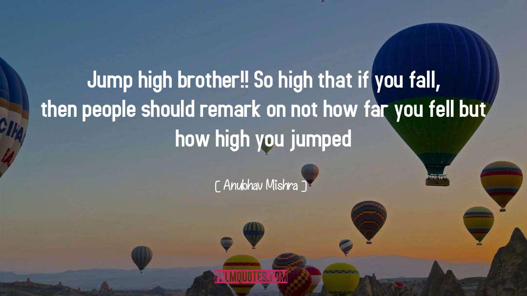 Anubhav Mishra Quotes: Jump high brother!! So high