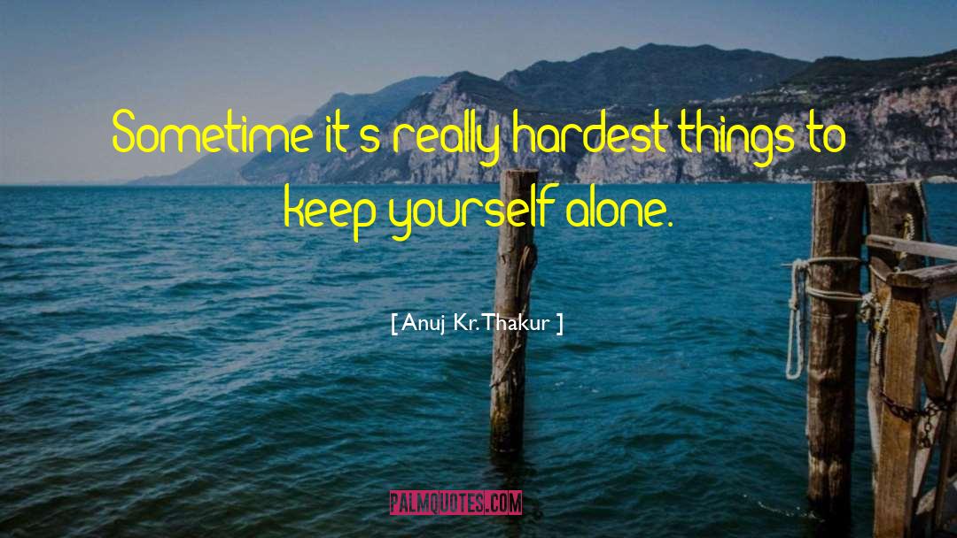 Anuj Kr. Thakur Quotes: Sometime it's really hardest things