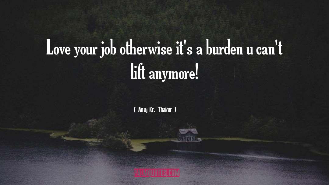 Anuj Kr. Thakur Quotes: Love your job otherwise it's