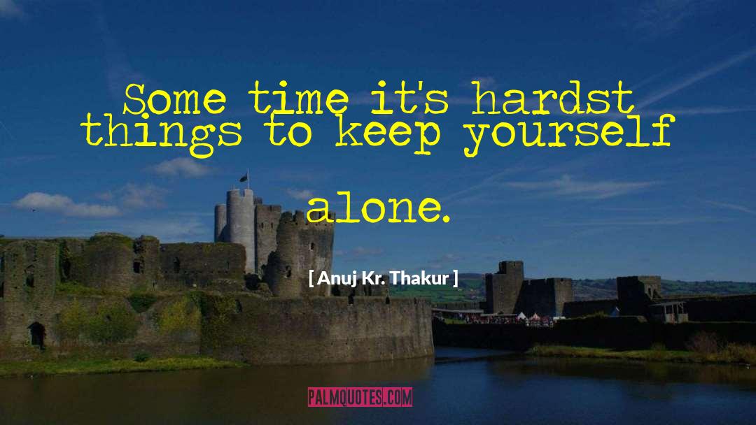 Anuj Kr. Thakur Quotes: Some time it's hardst things