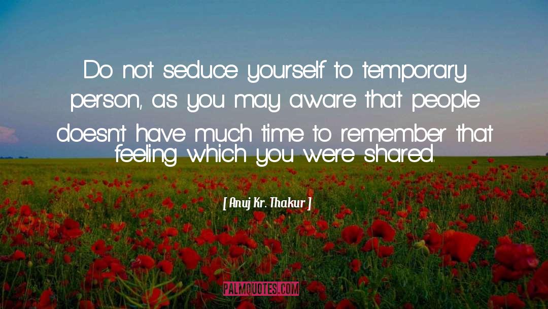 Anuj Kr. Thakur Quotes: Do not seduce yourself to