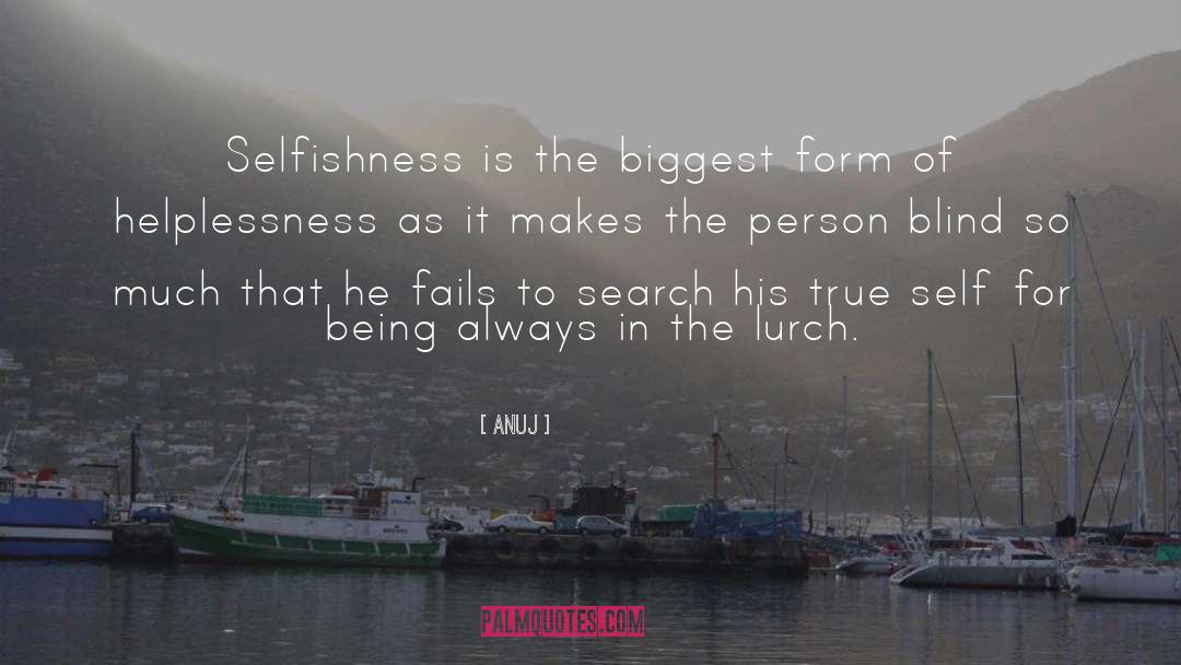 Anuj Quotes: Selfishness is the biggest form