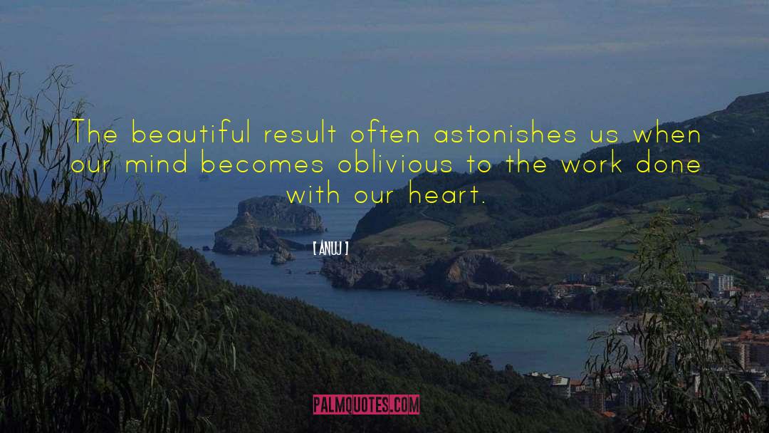 Anuj Quotes: The beautiful result often astonishes