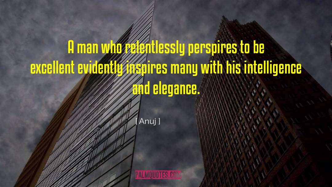 Anuj Quotes: A man who relentlessly perspires<br>