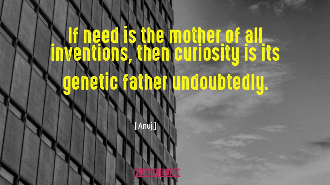 Anuj Quotes: If need is the mother