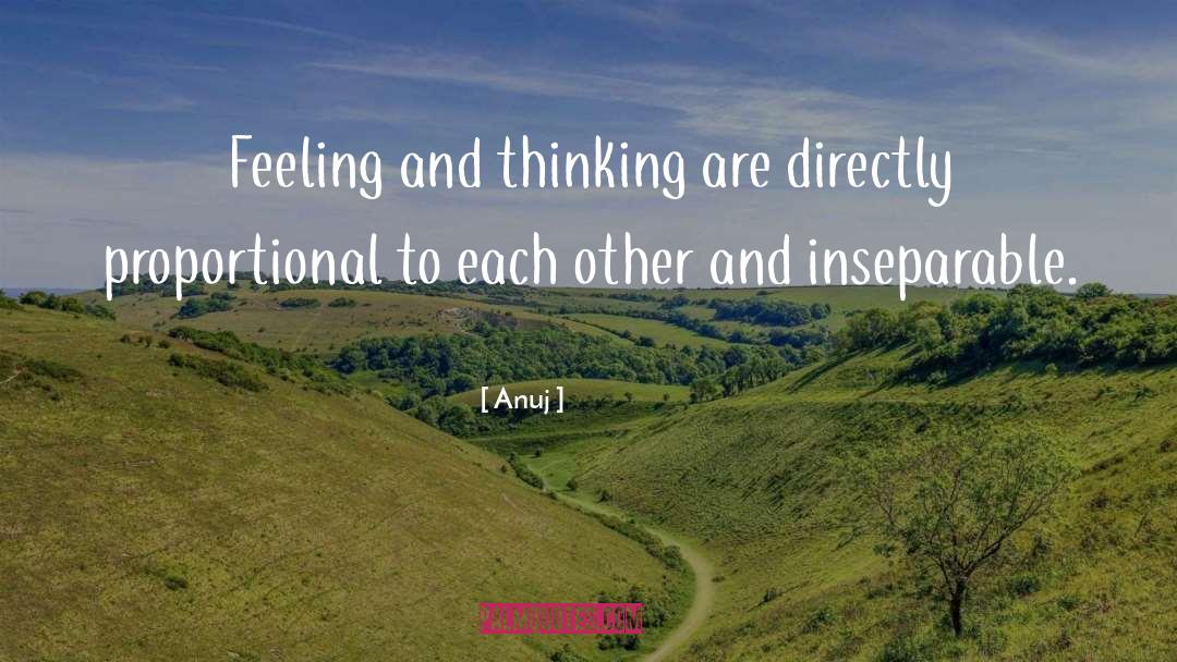 Anuj Quotes: Feeling and thinking are directly