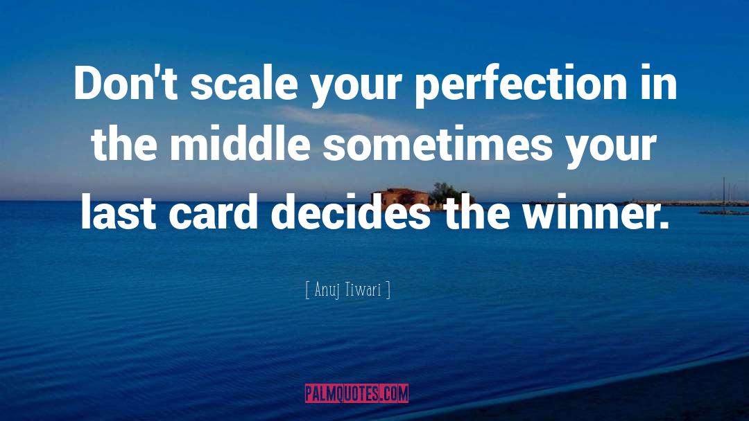 Anuj Tiwari Quotes: Don't scale your perfection in