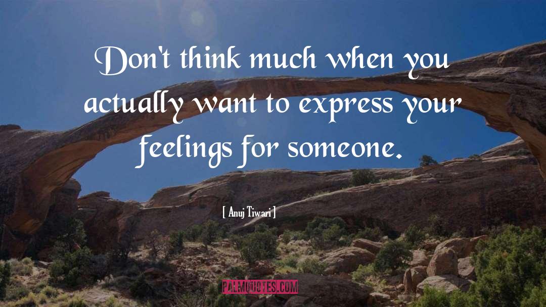 Anuj Tiwari Quotes: Don't think much when you