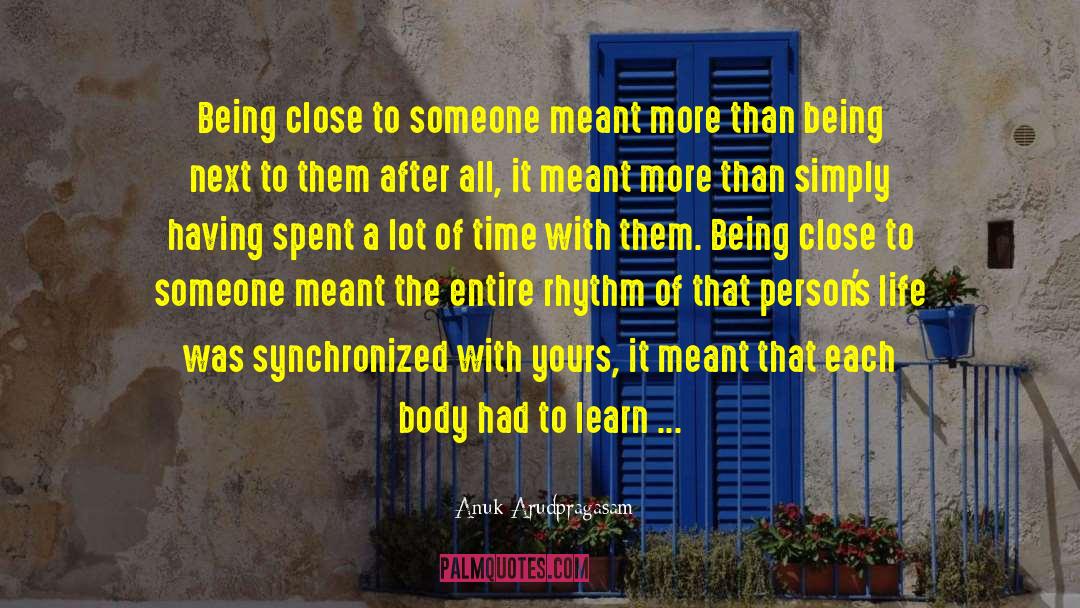 Anuk Arudpragasam Quotes: Being close to someone meant