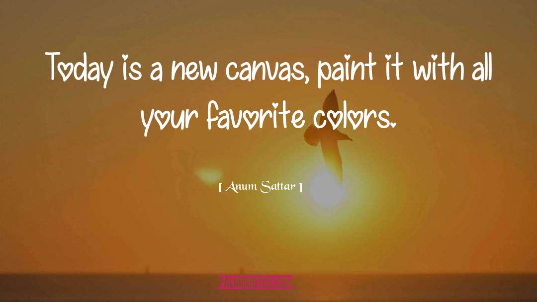 Anum Sattar Quotes: Today is a new canvas,