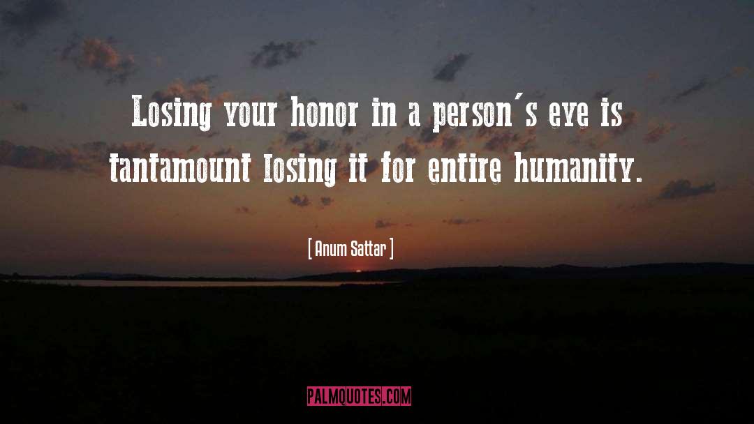 Anum Sattar Quotes: Losing your honor in a