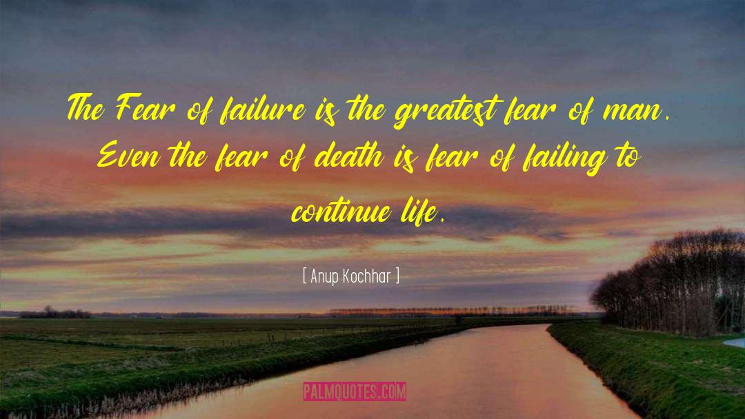 Anup Kochhar Quotes: The Fear of failure is