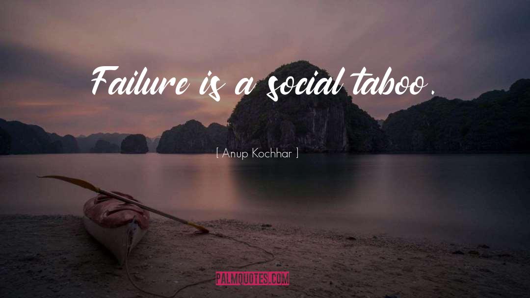 Anup Kochhar Quotes: Failure is a social taboo.