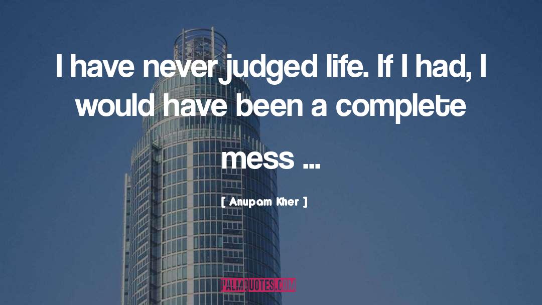 Anupam Kher Quotes: I have never judged life.
