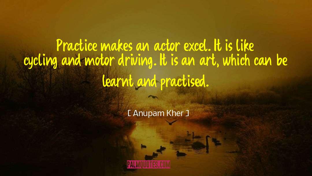 Anupam Kher Quotes: Practice makes an actor excel.