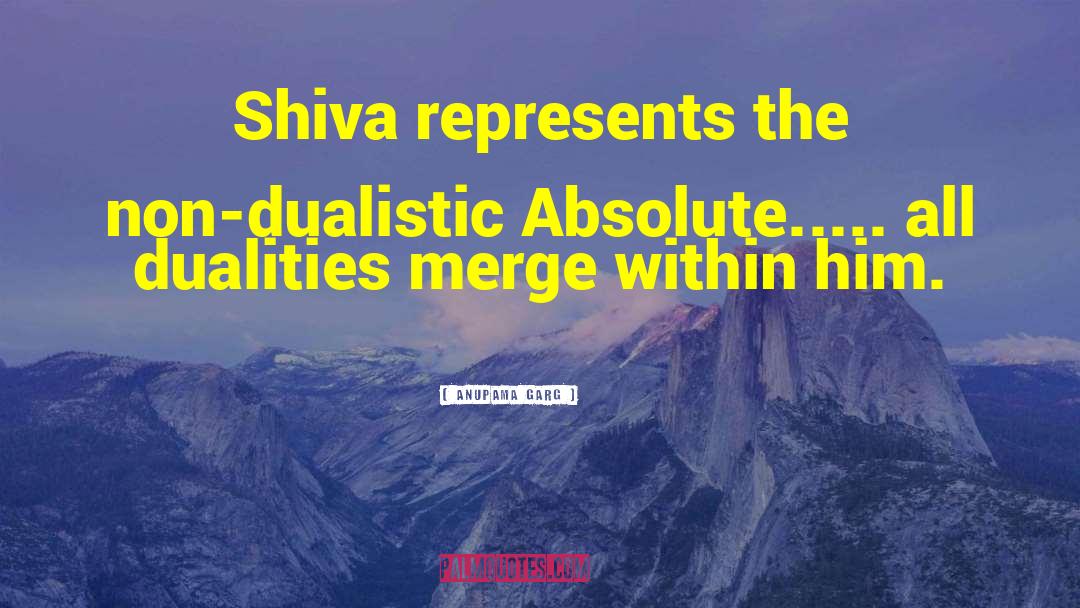 Anupama Garg Quotes: Shiva represents the non-dualistic Absolute.....