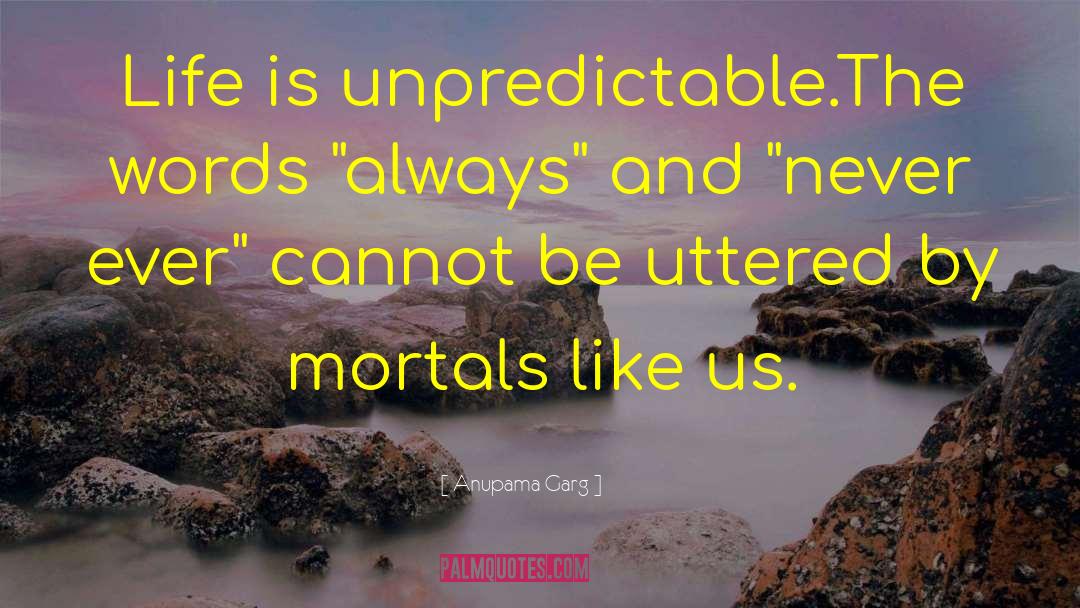 Anupama Garg Quotes: Life is unpredictable.The words 