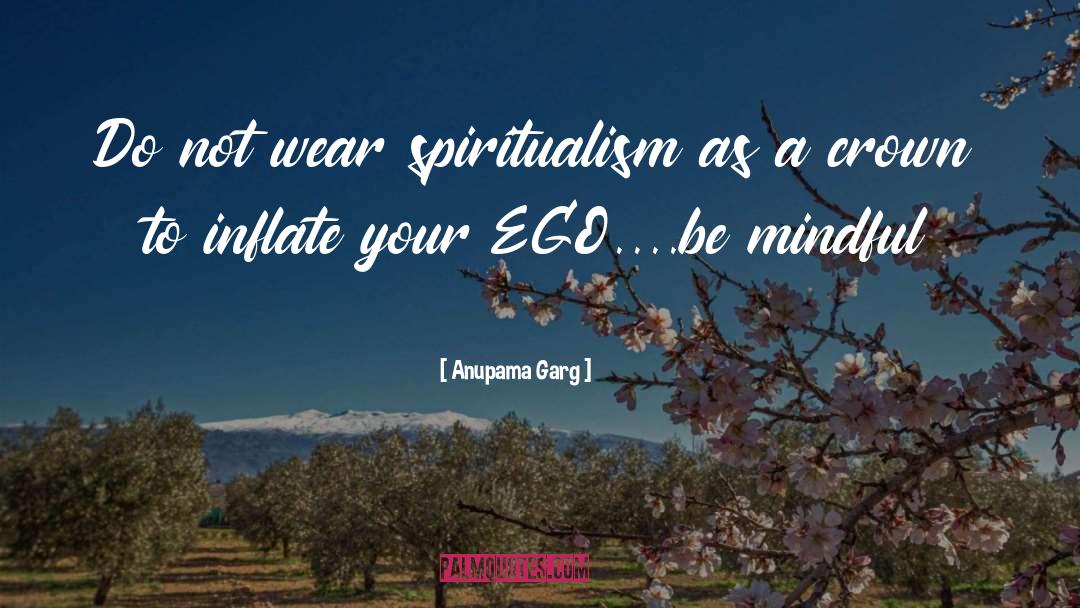 Anupama Garg Quotes: Do not wear spiritualism as