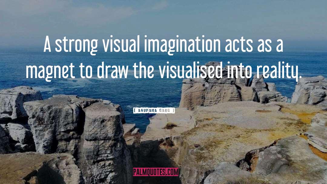 Anupama Garg Quotes: A strong visual imagination acts