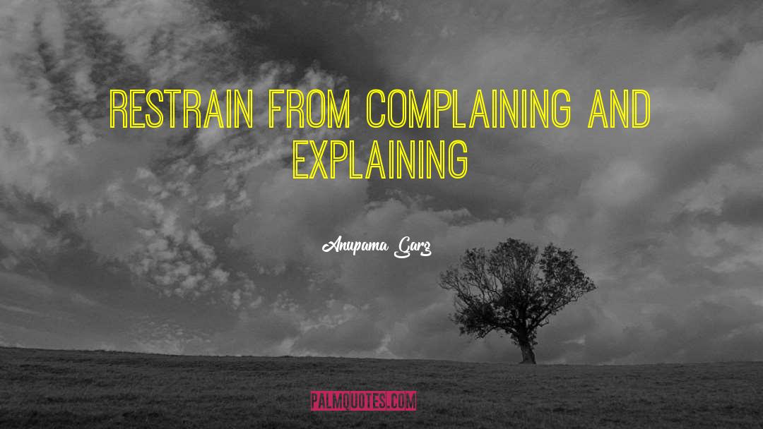 Anupama Garg Quotes: Restrain from Complaining and Explaining