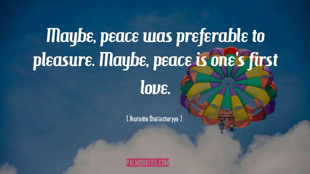 Anuradha Bhattacharyya Quotes: Maybe, peace was preferable to