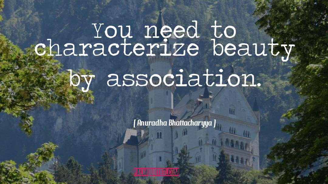 Anuradha Bhattacharyya Quotes: You need to characterize beauty