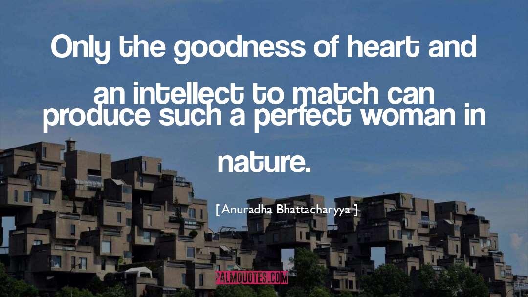 Anuradha Bhattacharyya Quotes: Only the goodness of heart