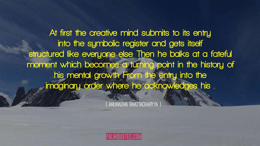 Anuradha Bhattacharyya Quotes: At first the creative mind