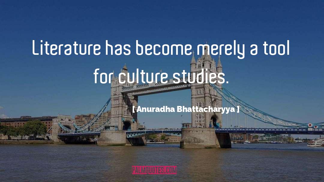 Anuradha Bhattacharyya Quotes: Literature has become merely a