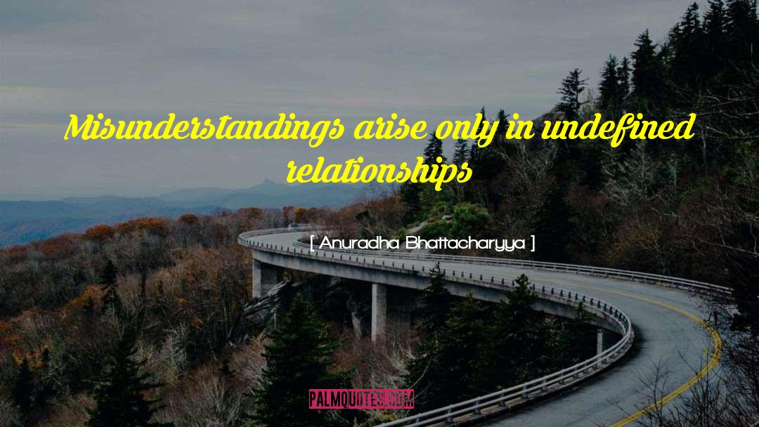 Anuradha Bhattacharyya Quotes: Misunderstandings arise only in undefined