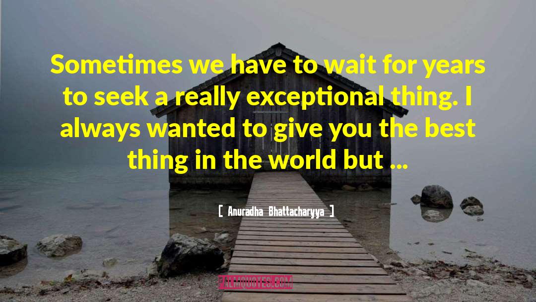 Anuradha Bhattacharyya Quotes: Sometimes we have to wait