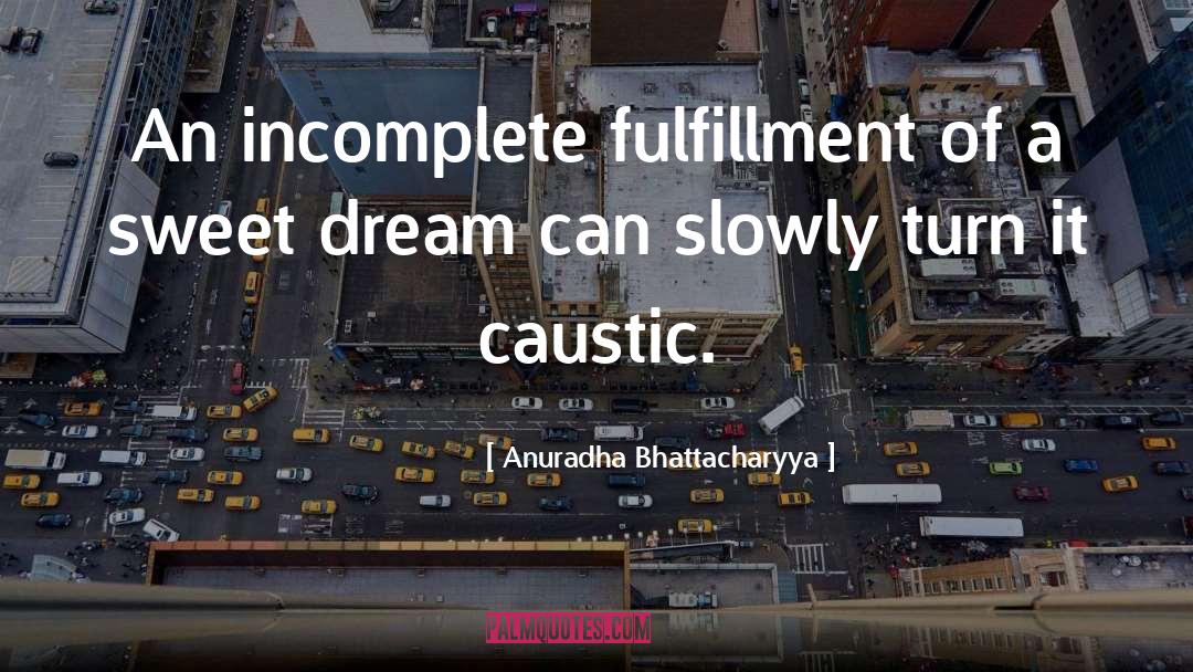 Anuradha Bhattacharyya Quotes: An incomplete fulfillment of a