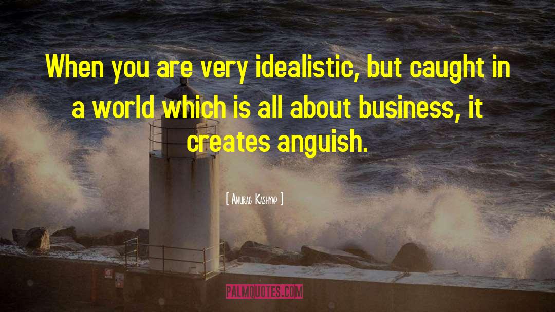 Anurag Kashyap Quotes: When you are very idealistic,