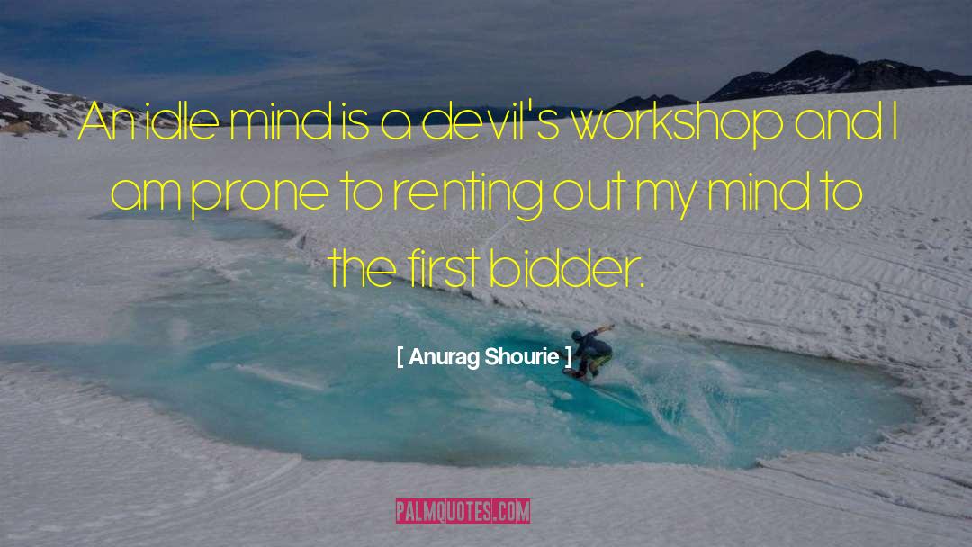 Anurag Shourie Quotes: An idle mind is a