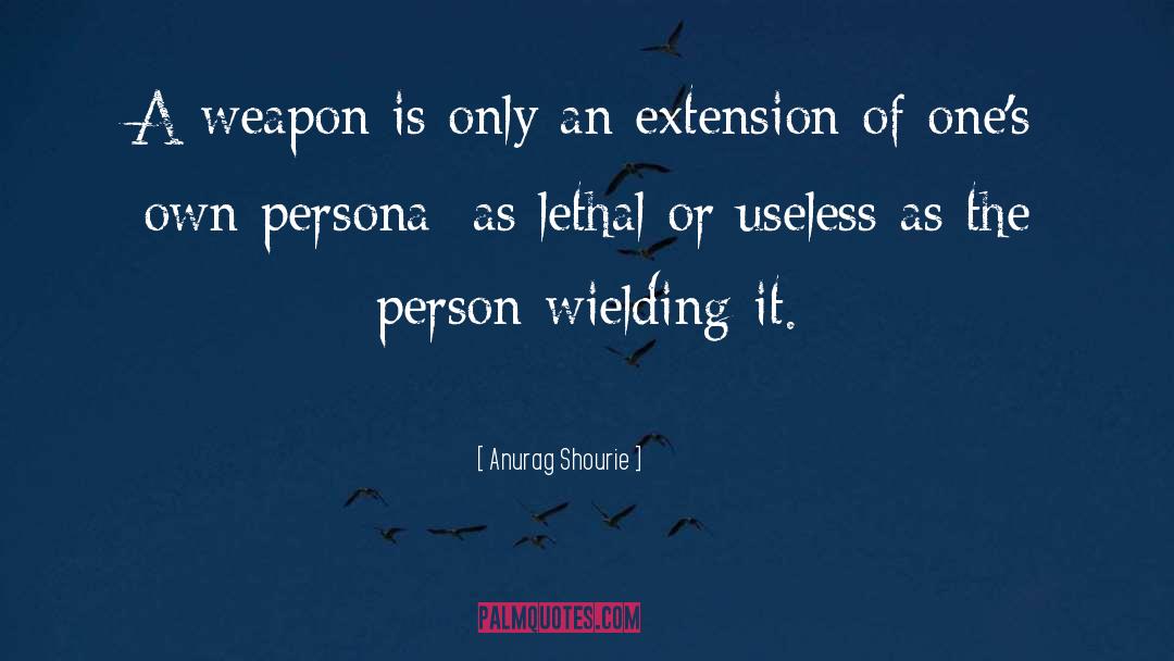 Anurag Shourie Quotes: A weapon is only an