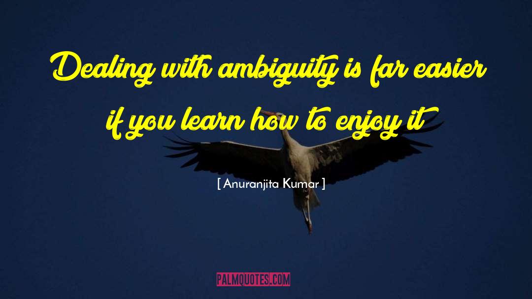 Anuranjita Kumar Quotes: Dealing with ambiguity is far